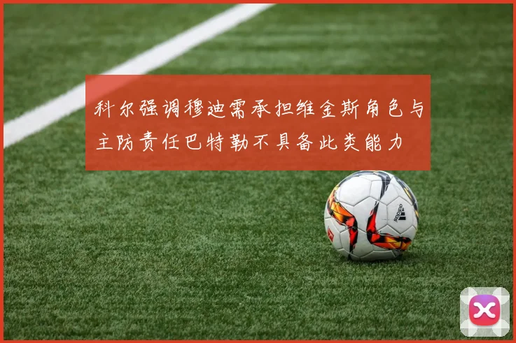 科尔强调穆迪需承担维金斯角色与主防责任巴特勒不具备此类能力