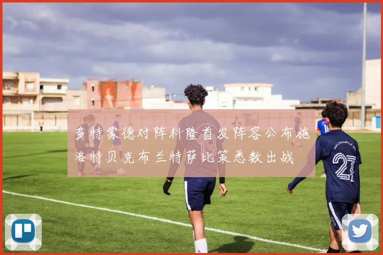 多特蒙德对阵科隆首发阵容公布施洛特贝克布兰特萨比策悉数出战