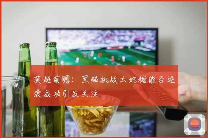 英超前瞻：黑猫挑战太妃糖能否逆袭成功引发关注