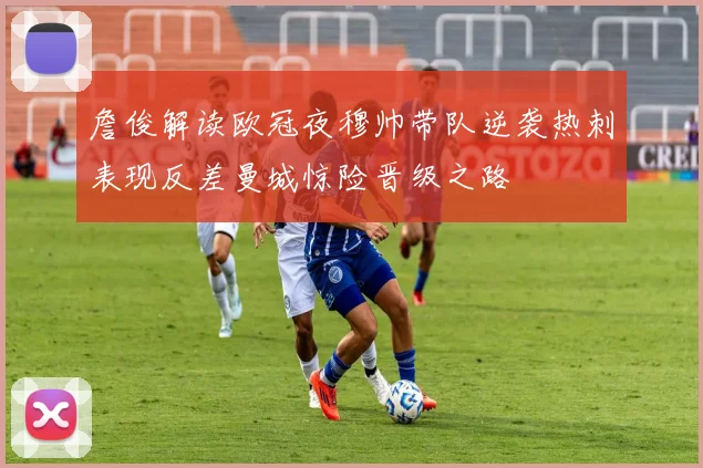 詹俊解读欧冠夜穆帅带队逆袭热刺表现反差曼城惊险晋级之路