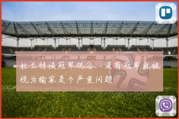 杜兰特谈冠军观念：没有冠军就被视为输家是个严重问题