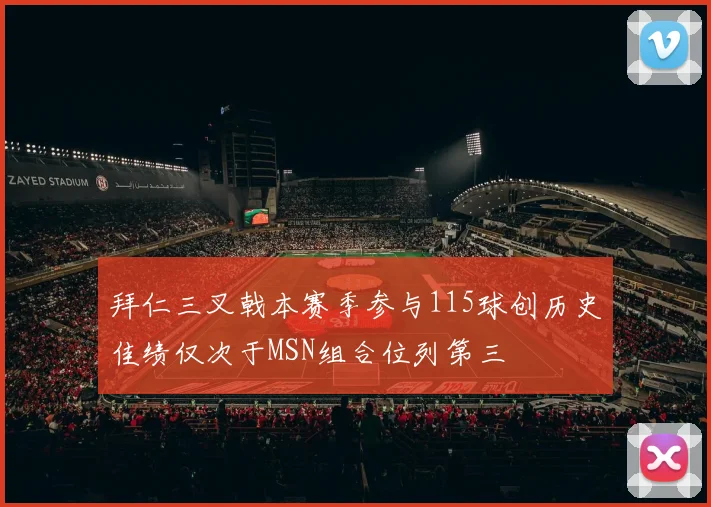 拜仁三叉戟本赛季参与115球创历史佳绩仅次于MSN组合位列第三