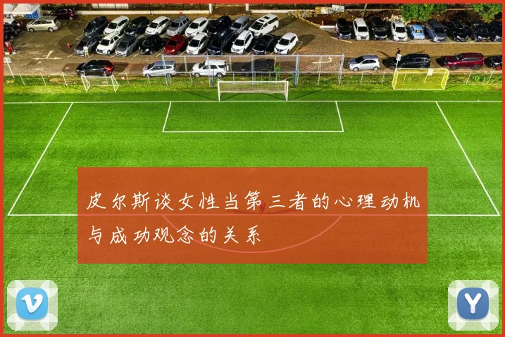 皮尔斯谈女性当第三者的心理动机与成功观念的关系