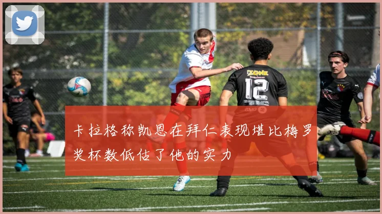卡拉格称凯恩在拜仁表现堪比梅罗奖杯数低估了他的实力