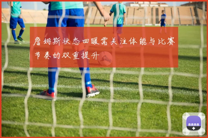 詹姆斯状态回暖需关注体能与比赛节奏的双重提升