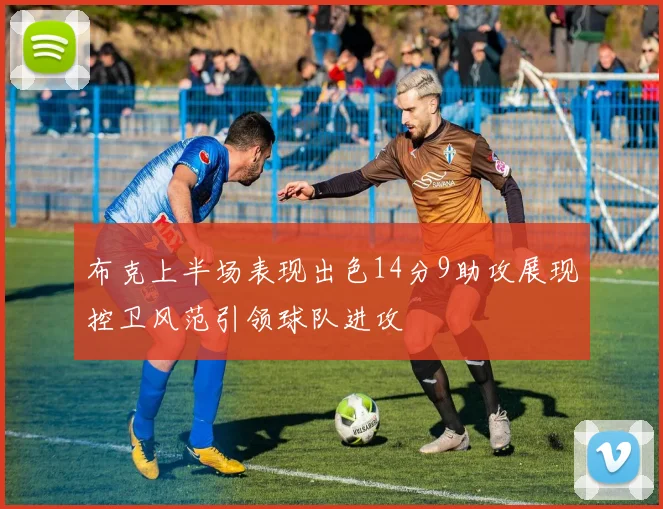 布克上半场表现出色14分9助攻展现控卫风范引领球队进攻