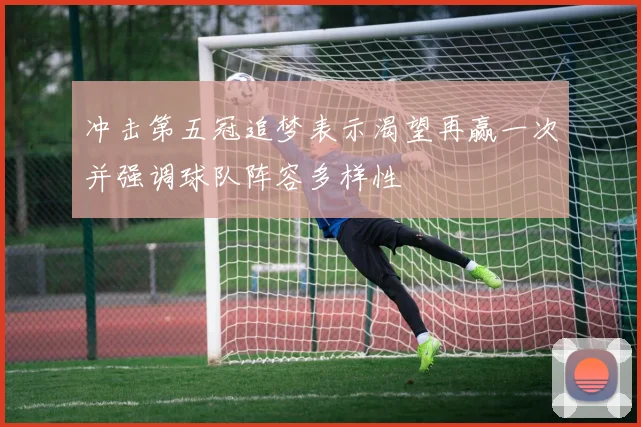 冲击第五冠追梦表示渴望再赢一次并强调球队阵容多样性