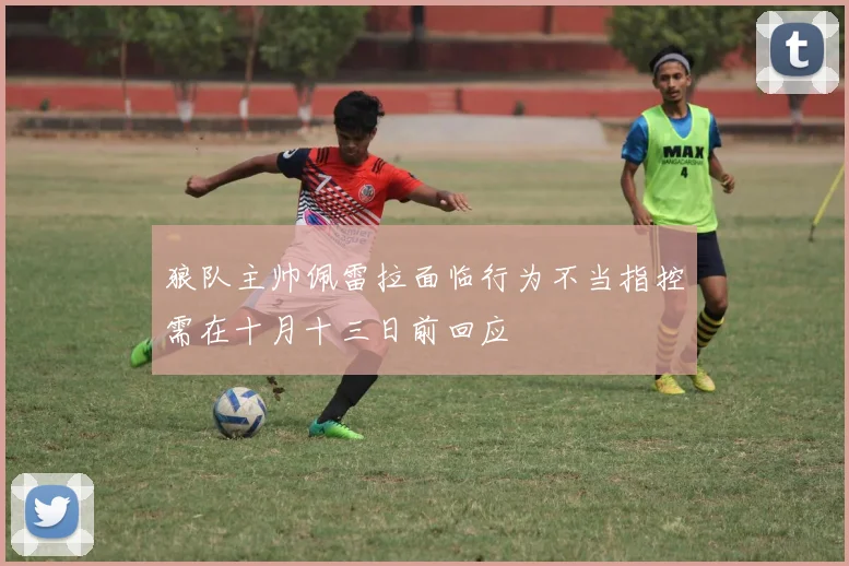 狼队主帅佩雷拉面临行为不当指控需在十月十三日前回应