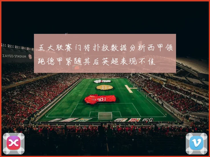 五大联赛门将扑救数据分析西甲领跑德甲紧随其后英超表现不佳