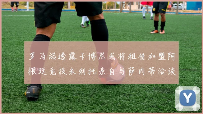 罗马诺透露卡博尼或将租借加盟阿根廷竞技米利托亲自与萨内蒂洽谈