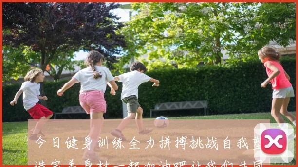 今日健身训练全力拼搏挑战自我塑造完美身材一起加油吧让我们共同进步