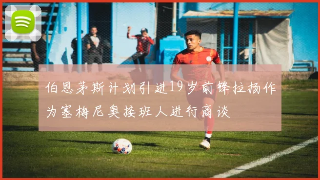 伯恩茅斯计划引进19岁前锋拉扬作为塞梅尼奥接班人进行商谈