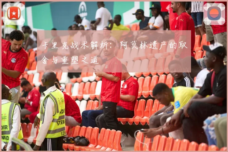 卡里克战术解析：阿莫林遗产的取舍与重塑之道